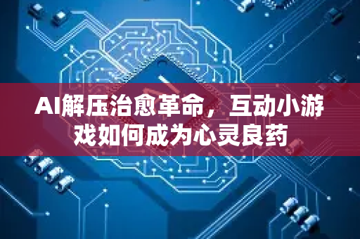 AI解压治愈革命，互动小游戏如何成为心灵良药-第1张图片-星博讯网络科技知识-SEO优化技巧|AI知识科普|互联网行业干货大全
