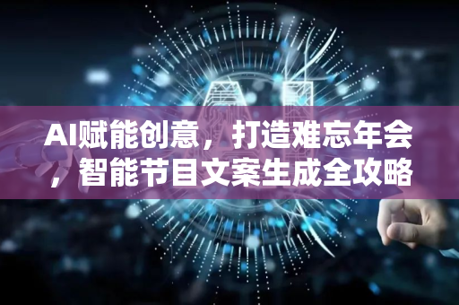 AI赋能创意，打造难忘年会，智能节目文案生成全攻略-第1张图片-星博讯网络科技知识-SEO优化技巧|AI知识科普|互联网行业干货大全