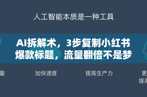 AI拆解术，3步复制小红书爆款标题，流量翻倍不是梦！-第1张图片-星博讯网络科技知识-SEO优化技巧|AI知识科普|互联网行业干货大全
