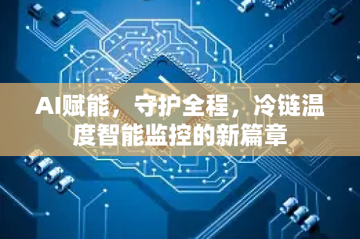 AI赋能，守护全程，冷链温度智能监控的新篇章