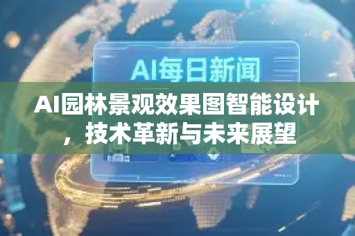 AI园林景观效果图智能设计，技术革新与未来展望