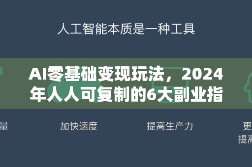 AI零基础变现玩法，2024年人人可复制的6大副业指南