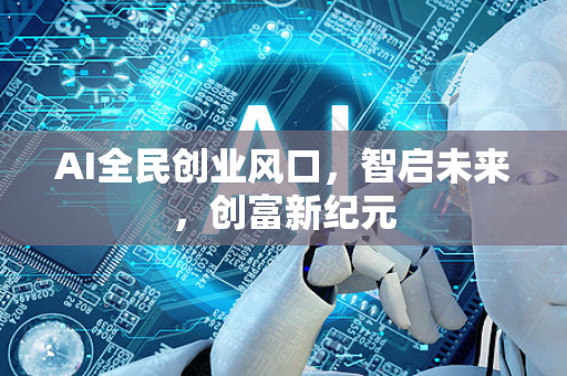 AI全民创业风口，智启未来，创富新纪元