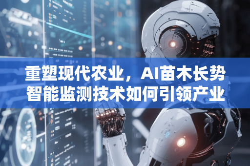 重塑现代农业，AI苗木长势智能监测技术如何引领产业变革-第1张图片-星博讯网络科技知识-SEO优化技巧|AI知识科普|互联网行业干货大全