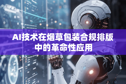 AI技术在烟草包装合规排版中的革命性应用-第1张图片-星博讯网络科技知识-SEO优化技巧|AI知识科普|互联网行业干货大全 AI技术在烟草包装合规排版中的革命性应用-第1张图片-星博讯网络科技知识-SEO优化技巧|AI知识科普|互联网行业干货大全
