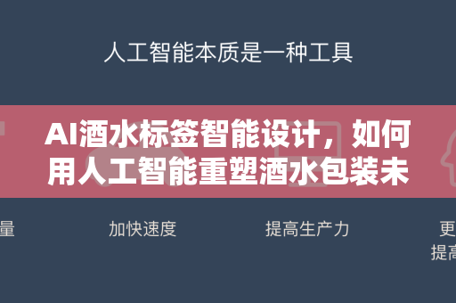 AI酒水标签智能设计，如何用人工智能重塑酒水包装未来-第1张图片-星博讯网络科技知识-SEO优化技巧|AI知识科普|互联网行业干货大全
