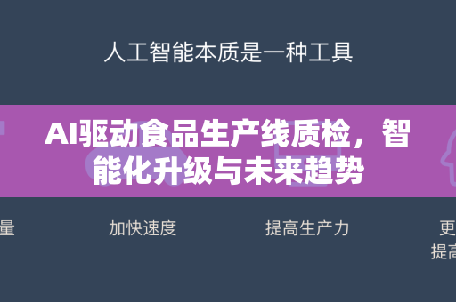 AI驱动食品生产线质检，智能化升级与未来趋势-第1张图片-星博讯网络科技知识-SEO优化技巧|AI知识科普|互联网行业干货大全