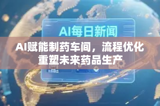 AI赋能制药车间,流程优化重塑未来药品生产-第1张图片-星博讯网络科技知识-SEO优化技巧|AI知识科普|互联网行业干货大全 AI赋能制药车间,流程优化重塑未来药品生产-第1张图片-星博讯网络科技知识-SEO优化技巧|AI知识科普|互联网行业干货大全