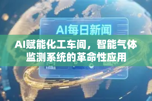 AI赋能化工车间,智能气体监测系统的革命性应用-第1张图片-星博讯网络科技知识-SEO优化技巧|AI知识科普|互联网行业干货大全 AI赋能化工车间,智能气体监测系统的革命性应用-第1张图片-星博讯网络科技知识-SEO优化技巧|AI知识科普|互联网行业干货大全