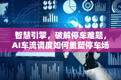智慧引擎,破解停车难题,AI车流调度如何重塑停车场运营新生态-第1张图片-星博讯网络科技知识-SEO优化技巧|AI知识科普|互联网行业干货大全 智慧引擎,破解停车难题,AI车流调度如何重塑停车场运营新生态-第1张图片-星博讯网络科技知识-SEO优化技巧|AI知识科普|互联网行业干货大全