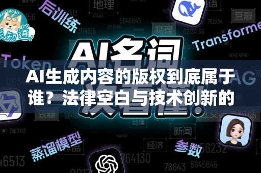 AI生成内容的版权到底属于谁？法律空白与技术创新的博弈-第1张图片-星博讯网络科技知识-SEO优化技巧|AI知识科普|互联网行业干货大全