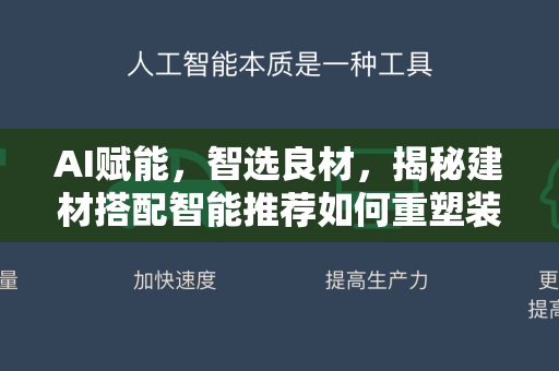 AI赋能,智选良材,揭秘建材搭配智能推荐如何重塑装修体验-第1张图片-星博讯网络科技知识-SEO优化技巧|AI知识科普|互联网行业干货大全 AI赋能,智选良材,揭秘建材搭配智能推荐如何重塑装修体验-第1张图片-星博讯网络科技知识-SEO优化技巧|AI知识科普|互联网行业干货大全