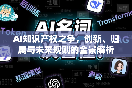 AI知识产权之争，创新、归属与未来规则的全景解析-第1张图片-星博讯网络科技知识-SEO优化技巧|AI知识科普|互联网行业干货大全