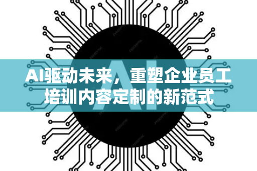 AI驱动未来，重塑企业员工培训内容定制的新范式