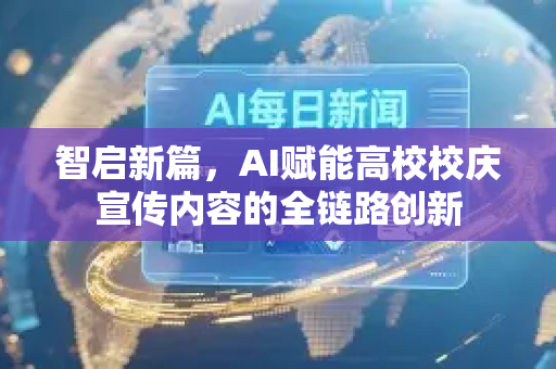 智启新篇，AI赋能高校校庆宣传内容的全链路创新