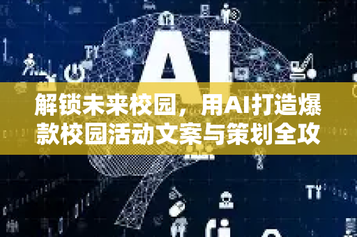 解锁未来校园，用AI打造爆款校园活动文案与策划全攻略