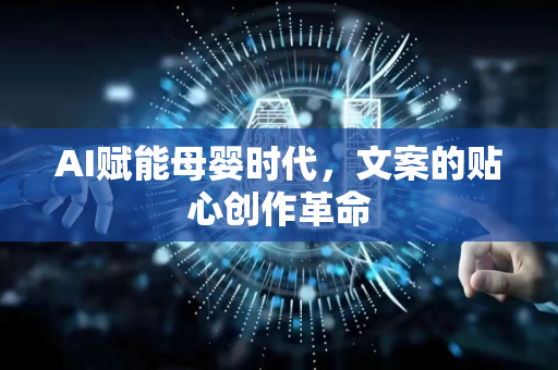 AI赋能母婴时代，文案的贴心创作革命-第1张图片-星博讯网络科技知识-SEO优化技巧|AI知识科普|互联网行业干货大全