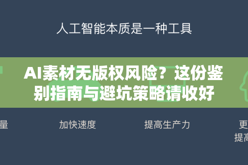 AI素材无版权风险？这份鉴别指南与避坑策略请收好-第1张图片-星博讯网络科技知识-SEO优化技巧|AI知识科普|互联网行业干货大全