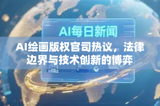AI绘画版权官司热议，法律边界与技术创新的博弈-第1张图片-星博讯网络科技知识-SEO优化技巧|AI知识科普|互联网行业干货大全