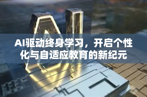AI驱动终身学习，开启个性化与自适应教育的新纪元-第1张图片-星博讯网络科技知识-SEO优化技巧|AI知识科普|互联网行业干货大全