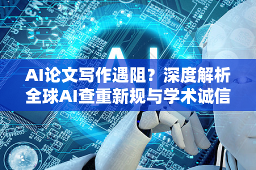 AI论文写作遇阻？深度解析全球AI查重新规与学术诚信未来