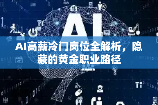 AI高薪冷门岗位全解析，隐藏的黄金职业路径