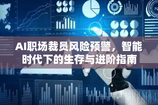 AI职场裁员风险预警，智能时代下的生存与进阶指南