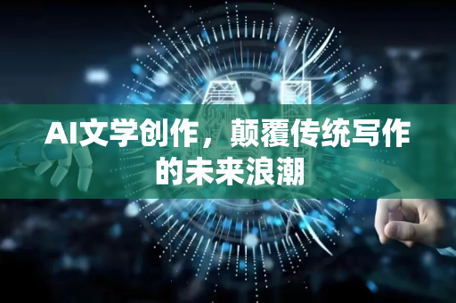 AI文学创作，颠覆传统写作的未来浪潮-第1张图片-星博讯网络科技知识-SEO优化技巧|AI知识科普|互联网行业干货大全