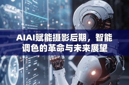 AIAI赋能摄影后期，智能调色的革命与未来展望-第1张图片-星博讯网络科技知识-SEO优化技巧|AI知识科普|互联网行业干货大全