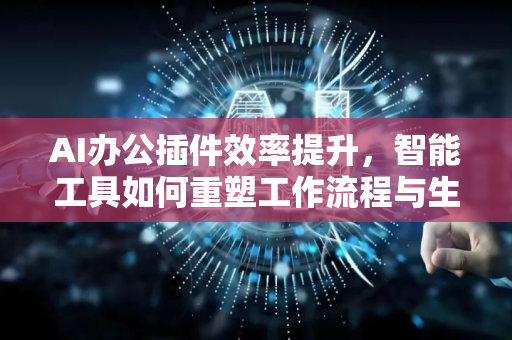 AI办公插件效率提升,智能工具如何重塑工作流程与生产力-第1张图片-星博讯网络科技知识-SEO优化技巧|AI知识科普|互联网行业干货大全 AI办公插件效率提升,智能工具如何重塑工作流程与生产力-第1张图片-星博讯网络科技知识-SEO优化技巧|AI知识科普|互联网行业干货大全