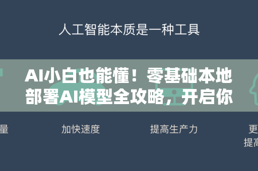 AI小白也能懂!零基础本地部署AI模型全攻略,开启你的智能新世界-第1张图片-星博讯网络科技知识-SEO优化技巧|AI知识科普|互联网行业干货大全 AI小白也能懂!零基础本地部署AI模型全攻略,开启你的智能新世界-第1张图片-星博讯网络科技知识-SEO优化技巧|AI知识科普|互联网行业干货大全