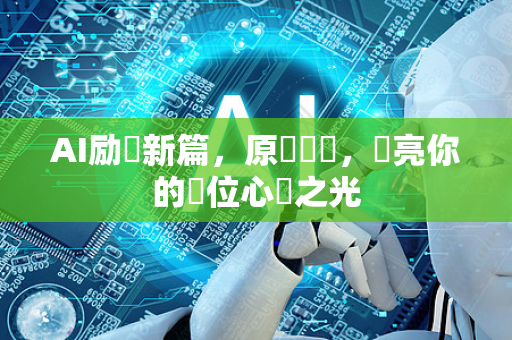 AI励語新篇，原創編輯，點亮你的數位心靈之光