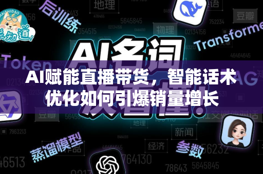 AI赋能直播带货，智能话术优化如何引爆销量增长