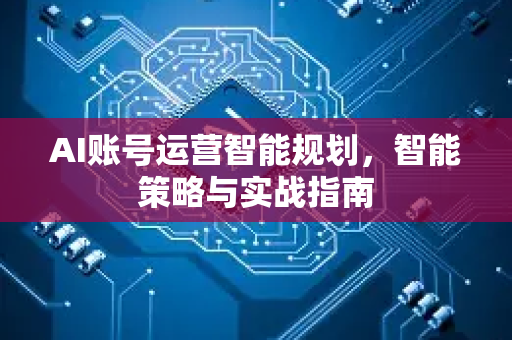 AI账号运营智能规划，智能策略与实战指南