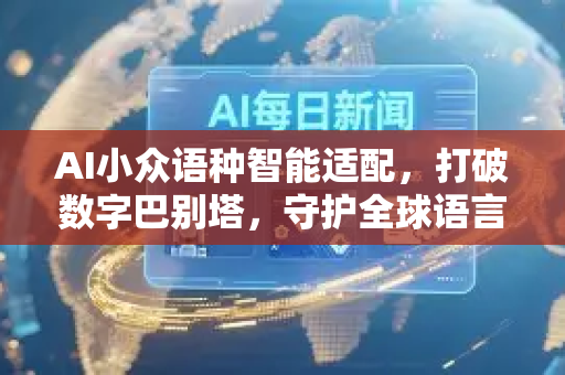 AI小众语种智能适配，打破数字巴别塔，守护全球语言多样性