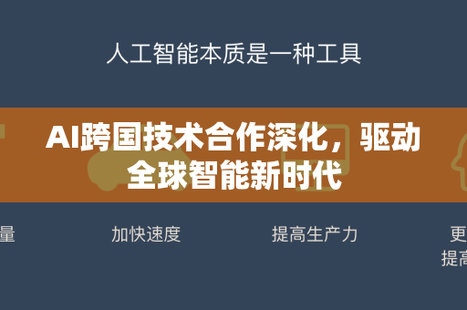AI跨国技术合作深化，驱动全球智能新时代