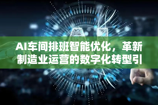AI车间排班智能优化，革新制造业运营的数字化转型引擎