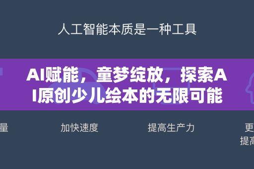 AI赋能，童梦绽放，探索AI原创少儿绘本的无限可能