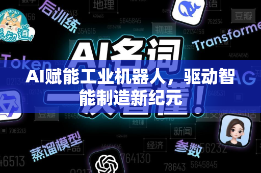 AI赋能工业机器人，驱动智能制造新纪元-第1张图片-星博讯网络科技知识-SEO优化技巧|AI知识科普|互联网行业干货大全