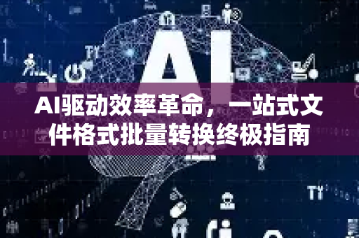 AI驱动效率革命，一站式文件格式批量转换终极指南