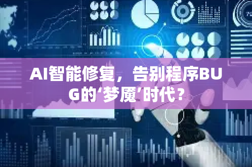 AI智能修复，告别程序BUG的‘梦魇’时代？