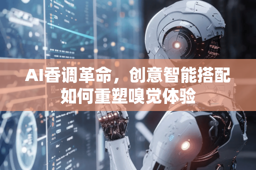 AI香调革命，创意智能搭配如何重塑嗅觉体验