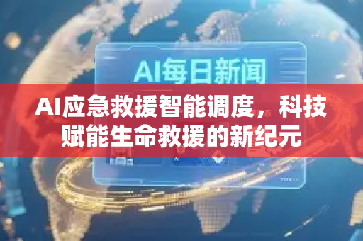 AI应急救援智能调度，科技赋能生命救援的新纪元-第1张图片-星博讯网络科技知识-SEO优化技巧|AI知识科普|互联网行业干货大全