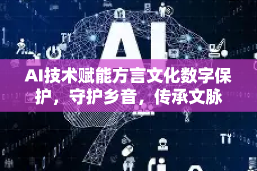 AI技术赋能方言文化数字保护,守护乡音,传承文脉-第1张图片-星博讯网络科技知识-SEO优化技巧|AI知识科普|互联网行业干货大全 AI技术赋能方言文化数字保护,守护乡音,传承文脉-第1张图片-星博讯网络科技知识-SEO优化技巧|AI知识科普|互联网行业干货大全