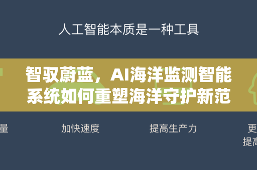 智驭蔚蓝，AI海洋监测智能系统如何重塑海洋守护新范式-第1张图片-星博讯网络科技知识-SEO优化技巧|AI知识科普|互联网行业干货大全