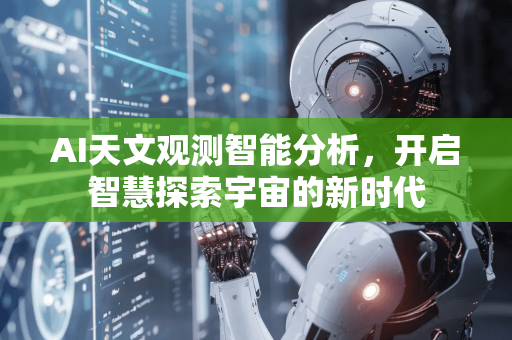 AI天文观测智能分析,开启智慧探索宇宙的新时代-第1张图片-星博讯网络科技知识-SEO优化技巧|AI知识科普|互联网行业干货大全 AI天文观测智能分析,开启智慧探索宇宙的新时代-第1张图片-星博讯网络科技知识-SEO优化技巧|AI知识科普|互联网行业干货大全