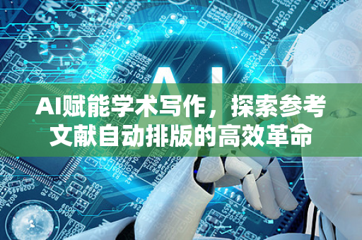 AI赋能学术写作，探索参考文献自动排版的高效革命