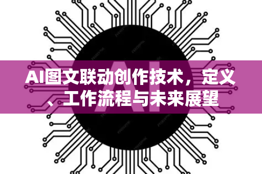 AI图文联动创作技术，定义、工作流程与未来展望