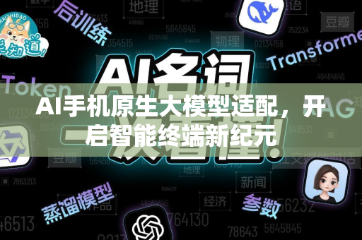 AI手机原生大模型适配，开启智能终端新纪元