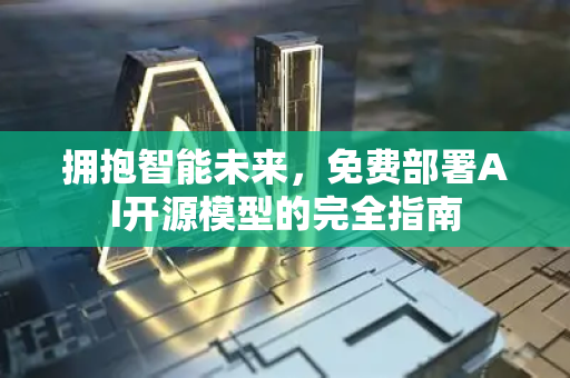 拥抱智能未来，免费部署AI开源模型的完全指南